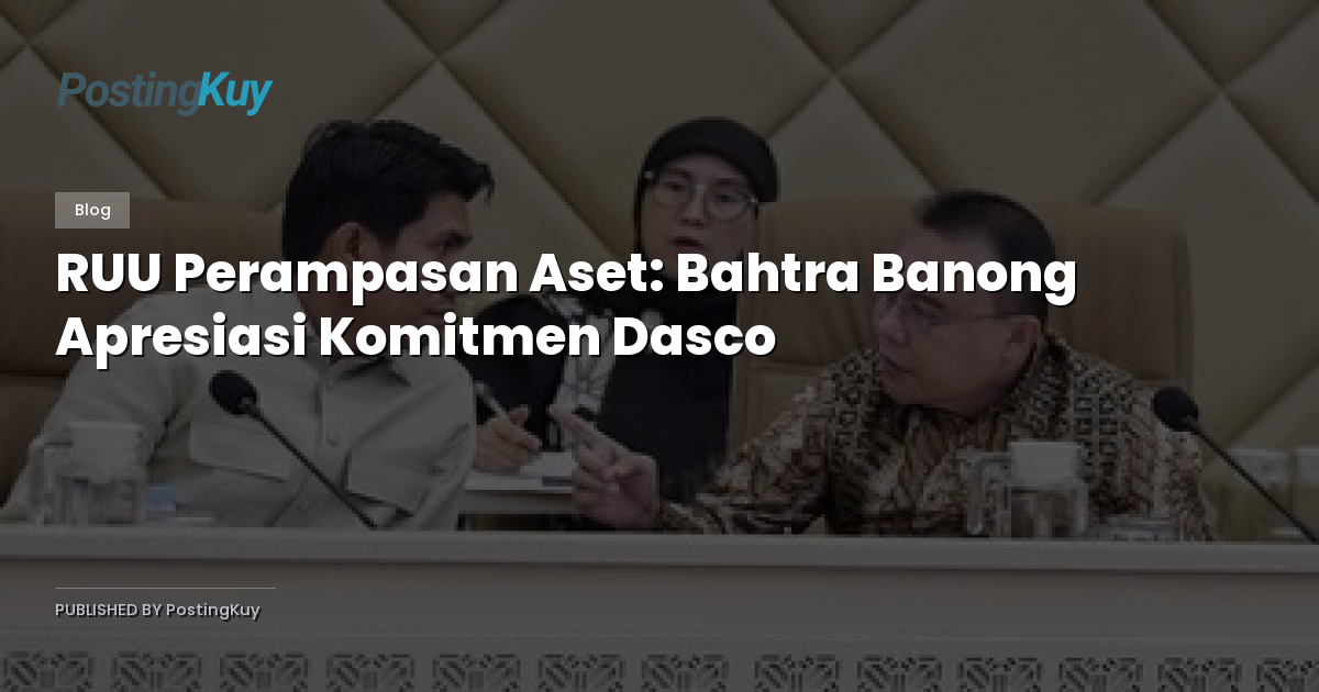RUU Perampasan Aset: Bahtra Banong Apresiasi Komitmen Dasco