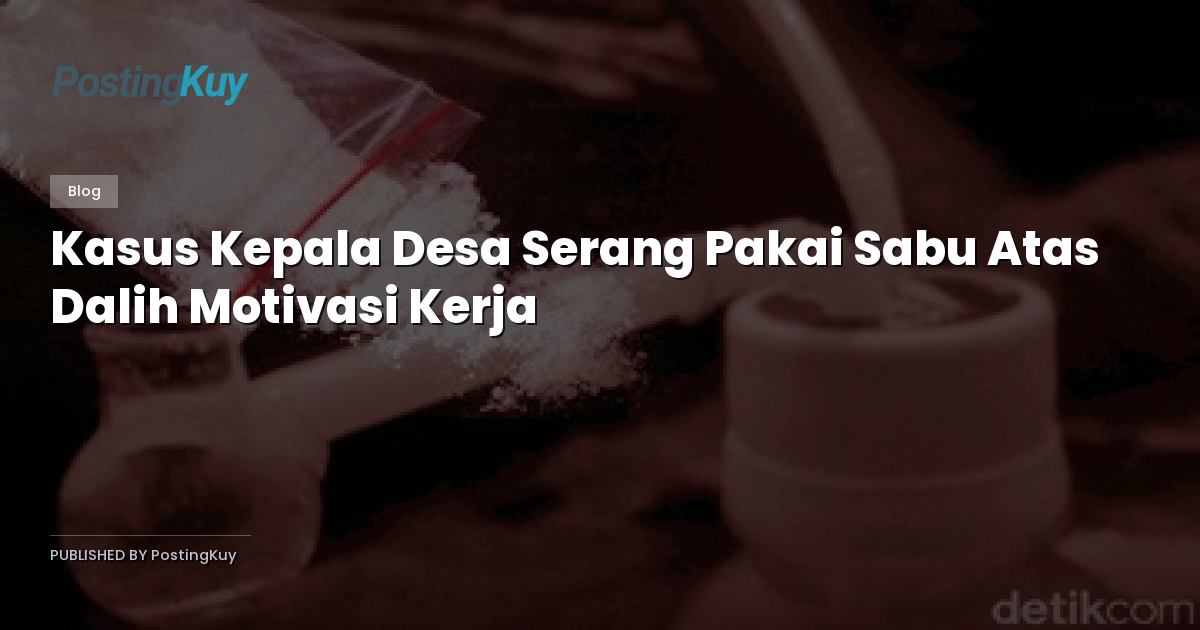 Kasus Kepala Desa Serang Pakai Sabu Atas Dalih Motivasi Kerja