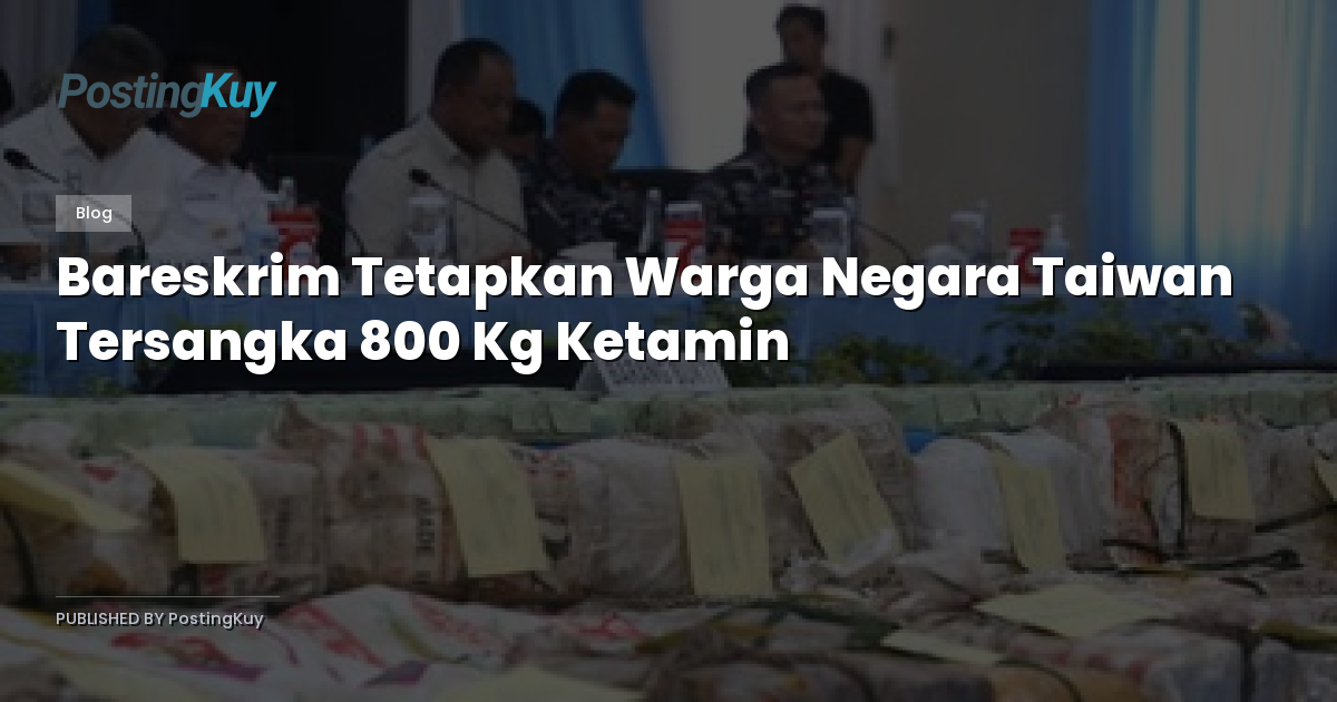 Bareskrim Tetapkan Warga Negara Taiwan Tersangka 800 Kg Ketamin