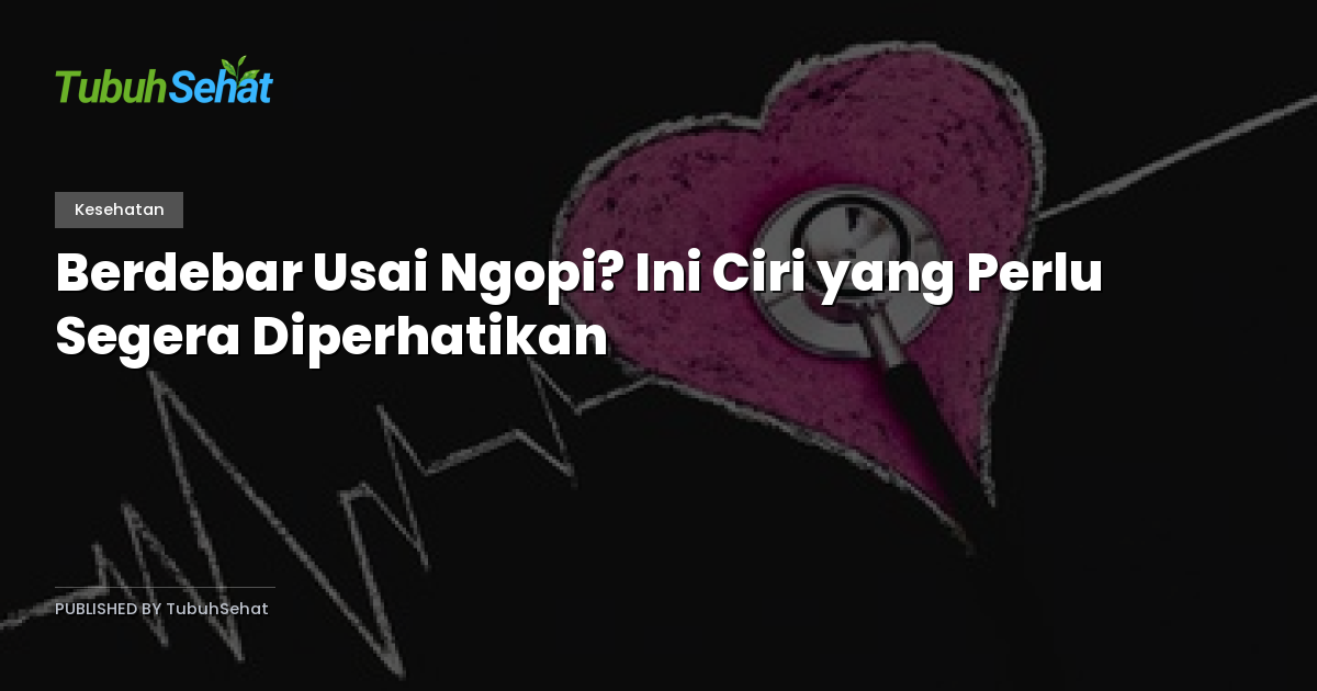 Berdebar Usai Ngopi? Ini Ciri yang Perlu Segera Diperhatikan