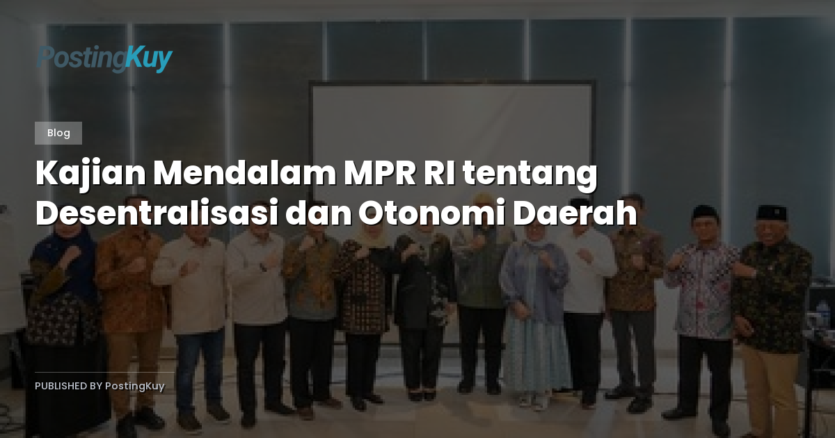 Kajian Mendalam MPR RI tentang Desentralisasi dan Otonomi Daerah