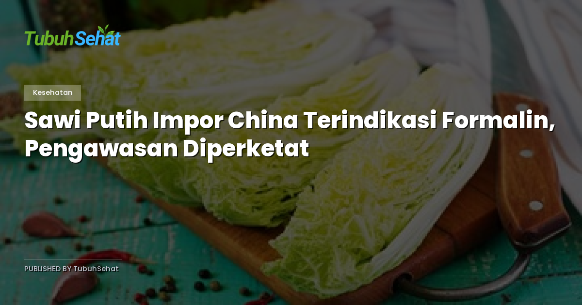 Sawi Putih Impor China Terindikasi Formalin, Pengawasan Diperketat