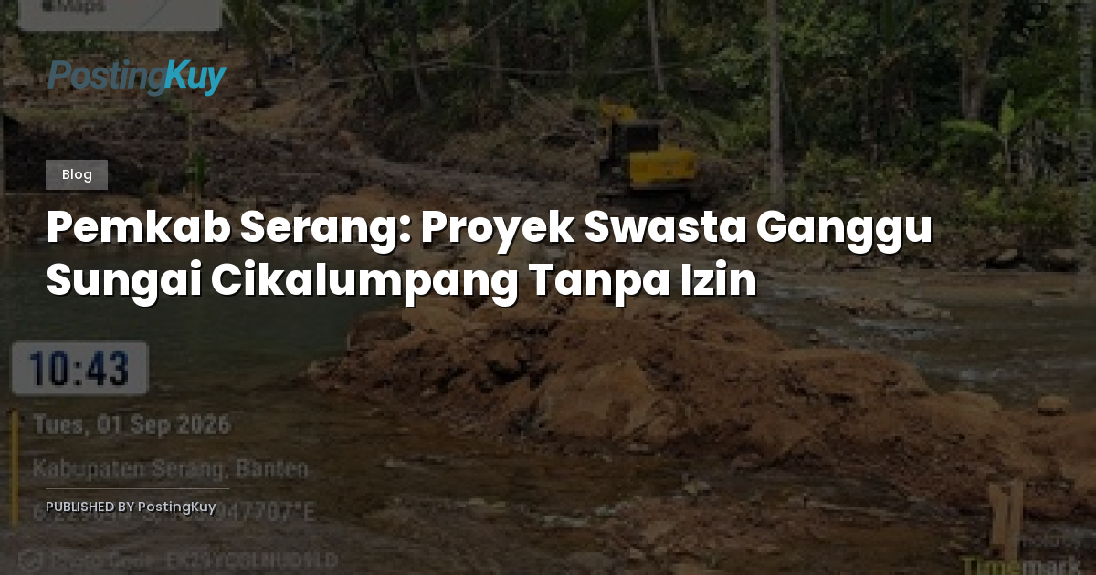 Pemkab Serang: Proyek Swasta Ganggu Sungai Cikalumpang Tanpa Izin