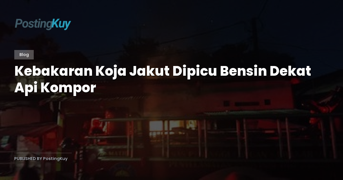 Kebakaran Koja Jakut Dipicu Bensin Dekat Api Kompor