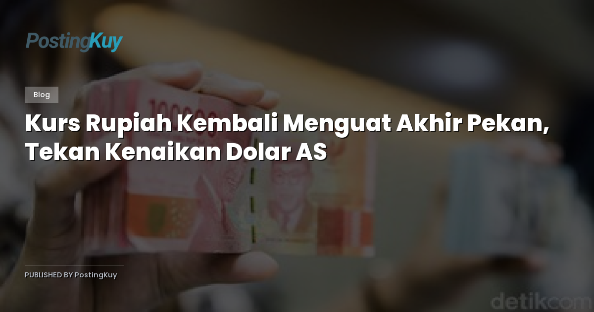 Kurs Rupiah Kembali Menguat Akhir Pekan, Tekan Kenaikan Dolar AS