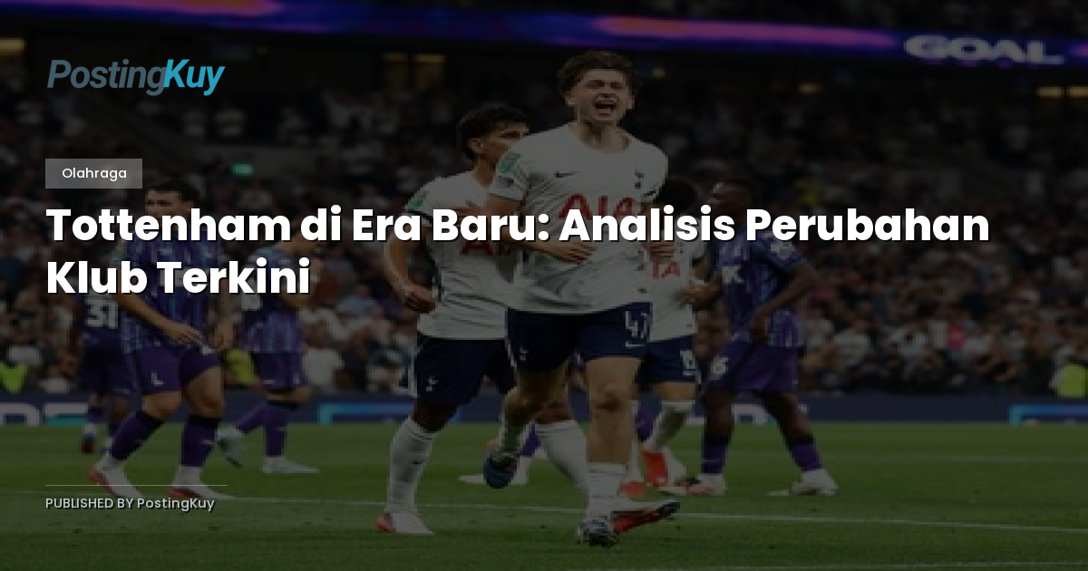 Tottenham di Era Baru: Analisis Perubahan Klub Terkini