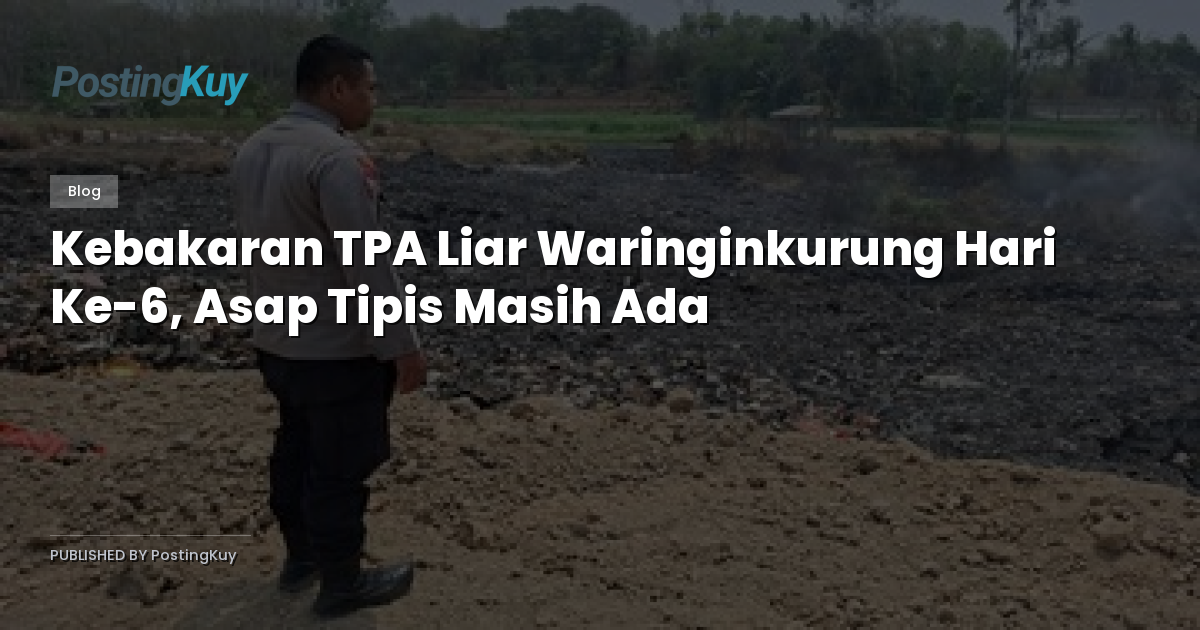 Kebakaran TPA Liar Waringinkurung Hari Ke-6, Asap Tipis Masih Ada