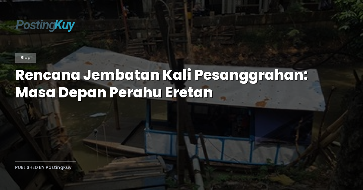 Rencana Jembatan Kali Pesanggrahan: Masa Depan Perahu Eretan
