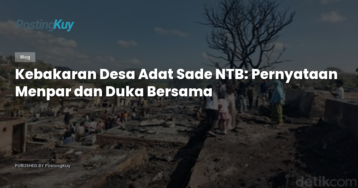 Kebakaran Desa Adat Sade NTB: Pernyataan Menpar dan Duka Bersama
