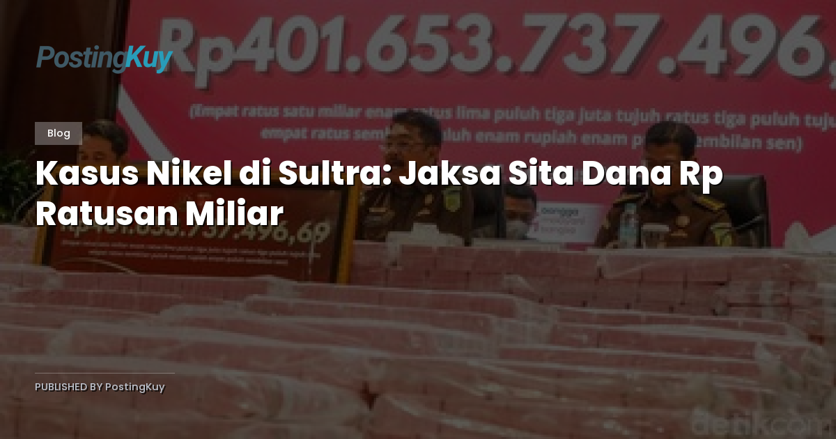 Kasus Nikel di Sultra: Jaksa Sita Dana Rp Ratusan Miliar
