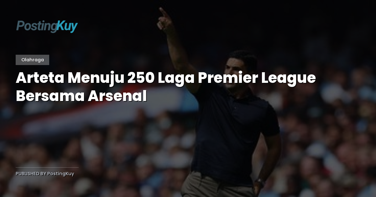Arteta Menuju 250 Laga Premier League Bersama Arsenal