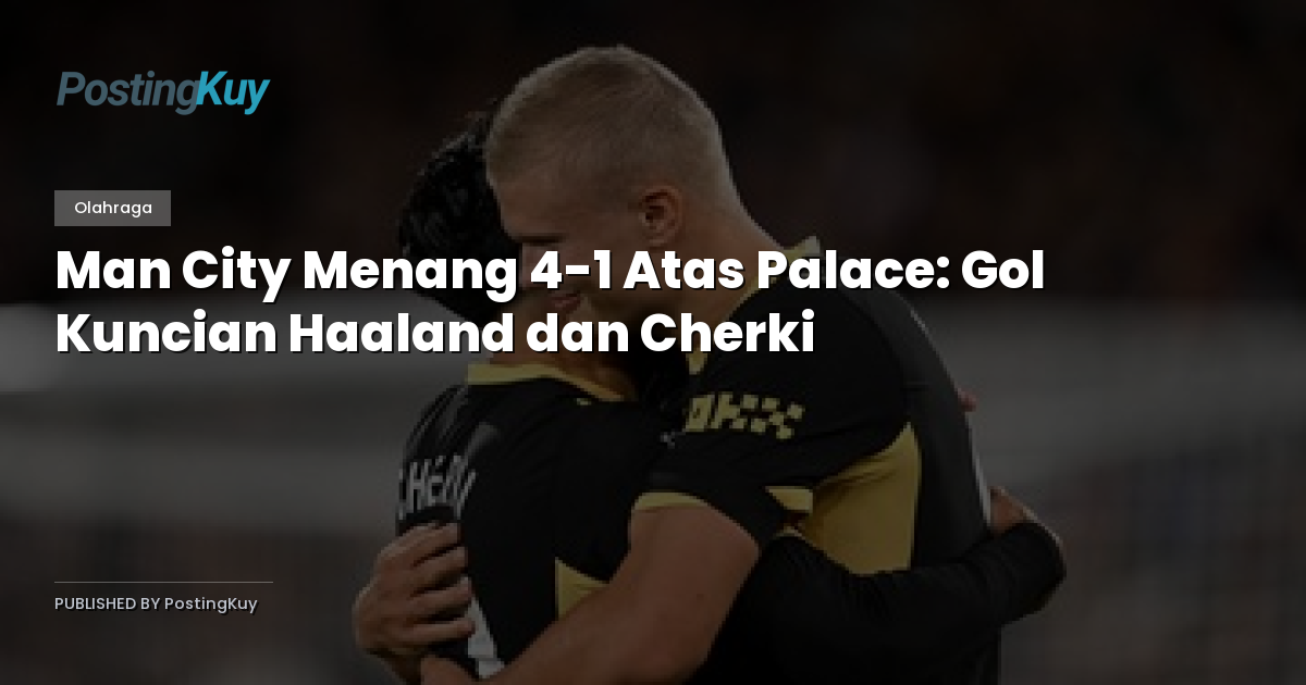 Man City Menang 4-1 Atas Palace: Gol Kuncian Haaland dan Cherki