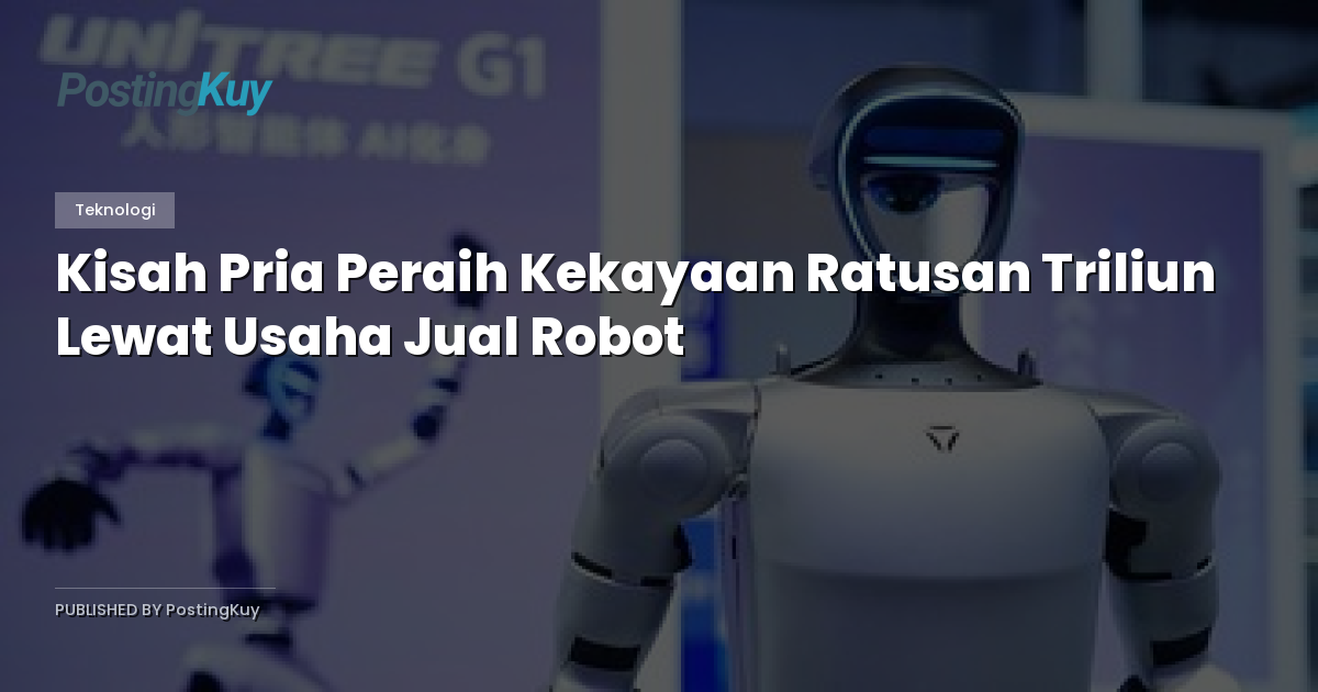 Kisah Pria Peraih Kekayaan Ratusan Triliun Lewat Usaha Jual Robot