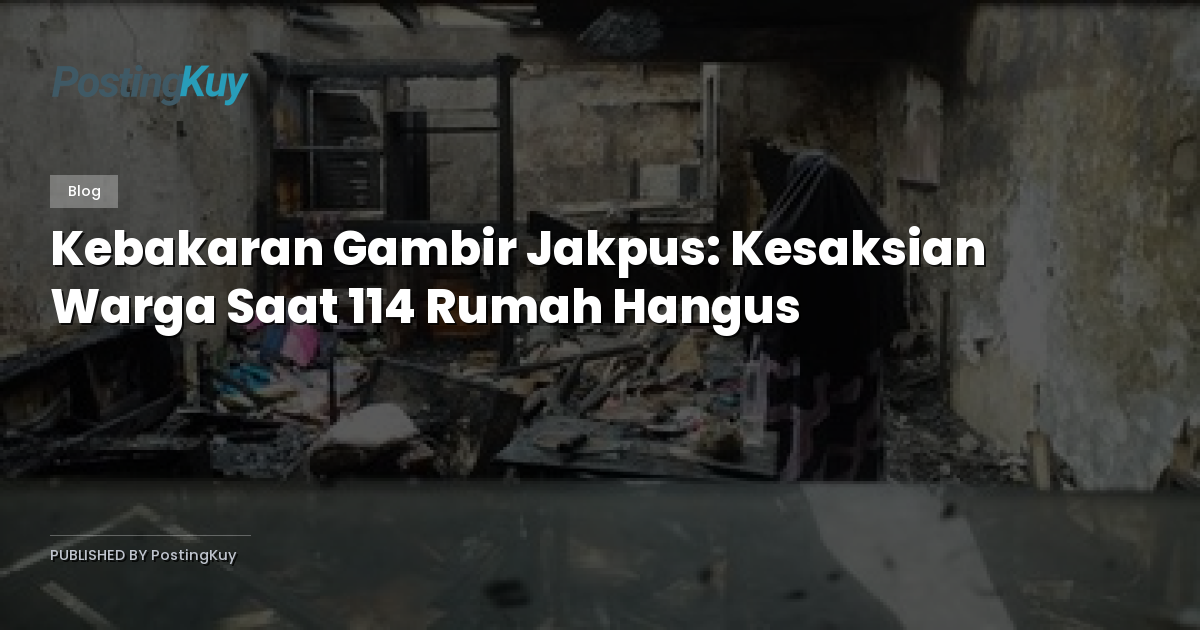 Kebakaran Gambir Jakpus: Kesaksian Warga Saat 114 Rumah Hangus