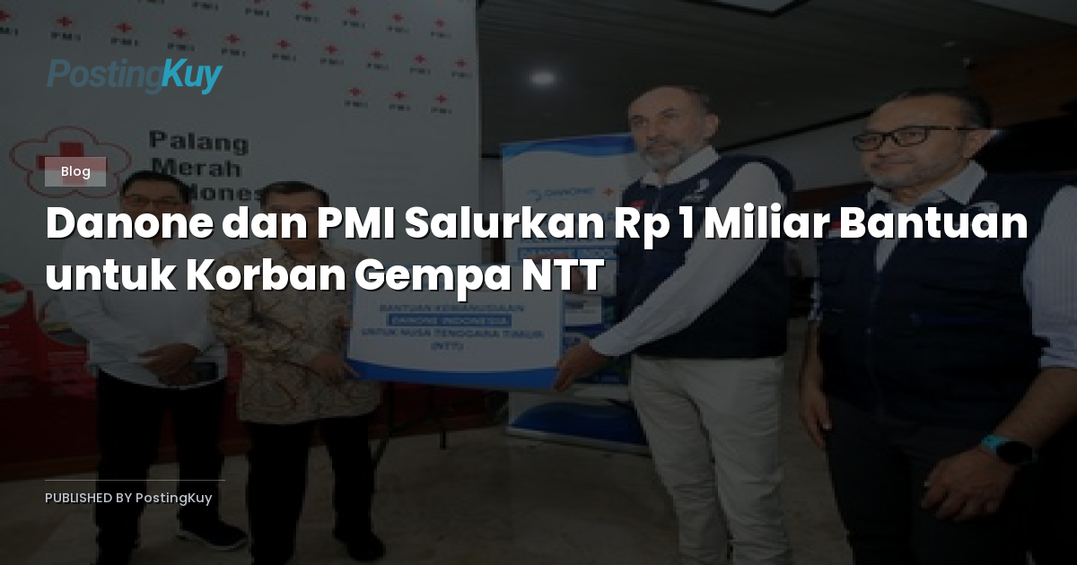 Danone dan PMI Salurkan Rp 1 Miliar Bantuan untuk Korban Gempa NTT