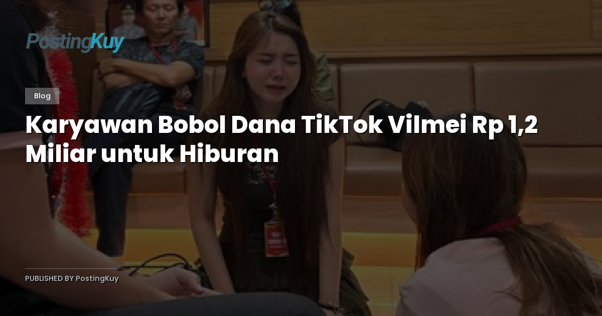 Karyawan Bobol Dana TikTok Vilmei Rp 1,2 Miliar untuk Hiburan