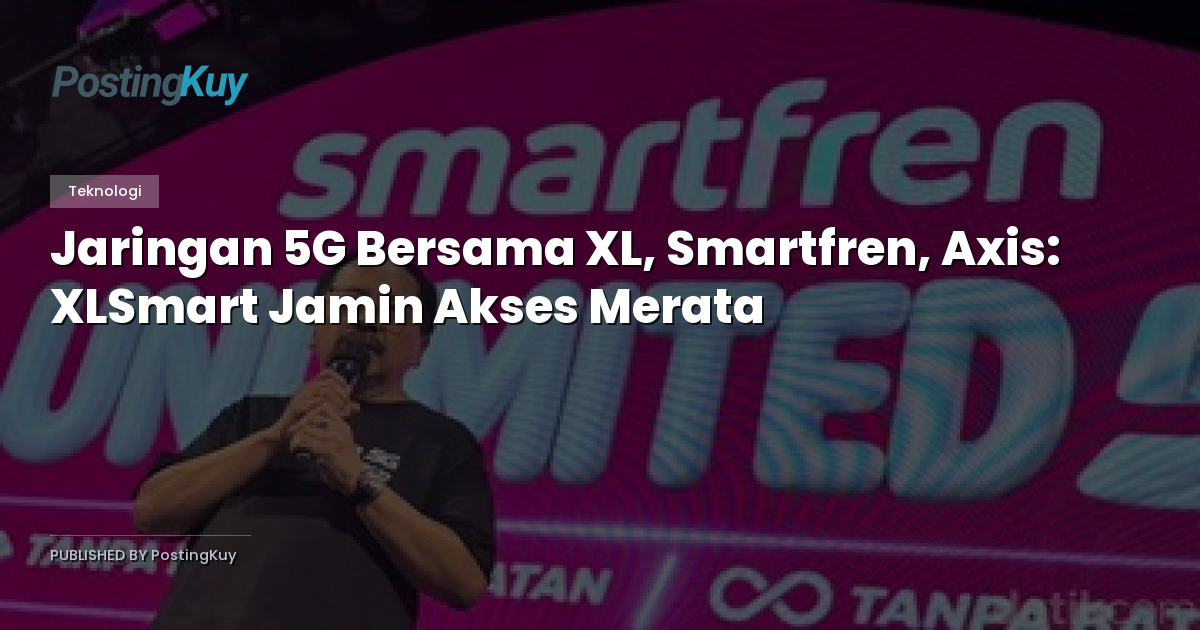 Jaringan 5G Bersama XL, Smartfren, Axis: XLSmart Jamin Akses Merata