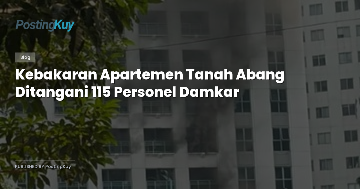 Kebakaran Apartemen Tanah Abang Ditangani 115 Personel Damkar