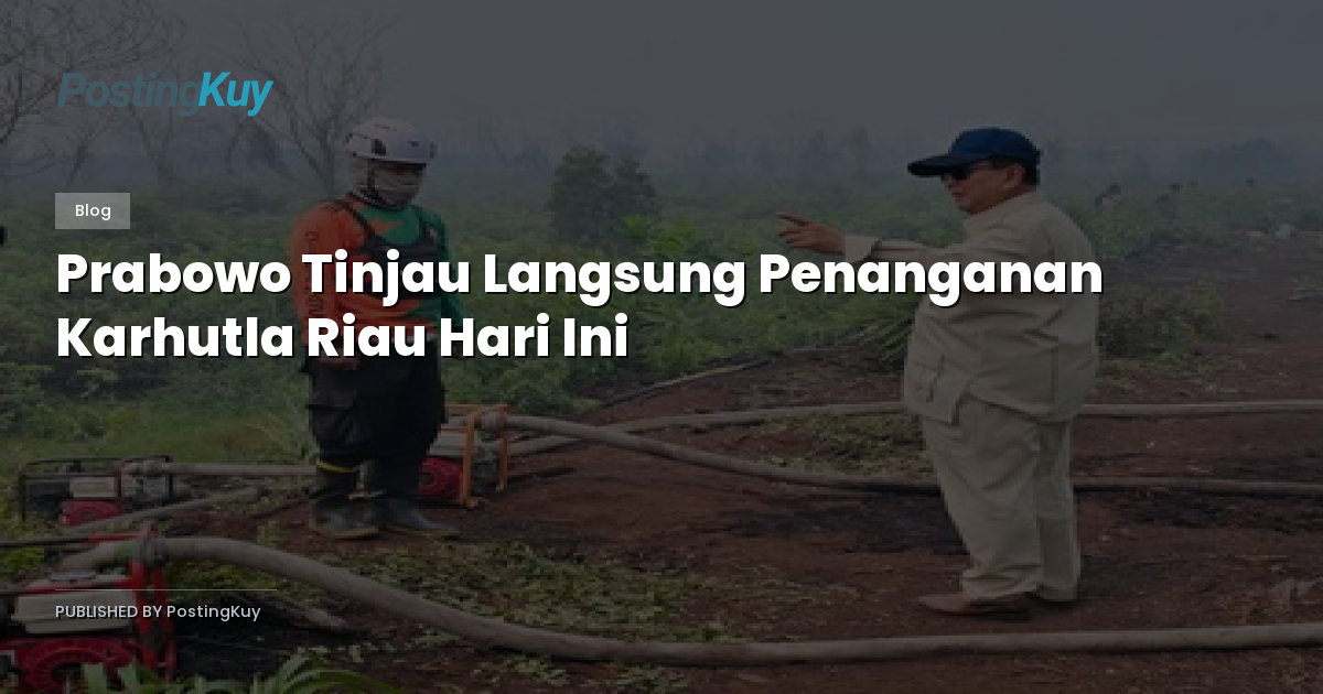 Prabowo Tinjau Langsung Penanganan Karhutla Riau Hari Ini