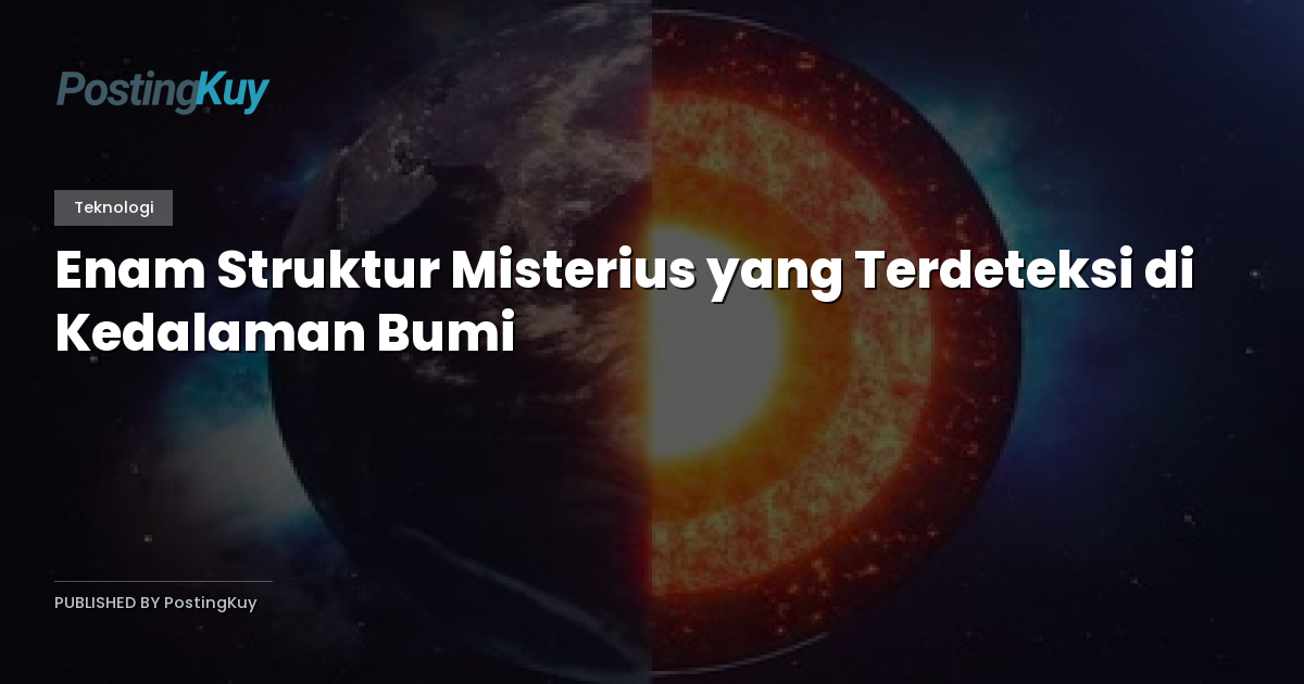 Enam Struktur Misterius yang Terdeteksi di Kedalaman Bumi