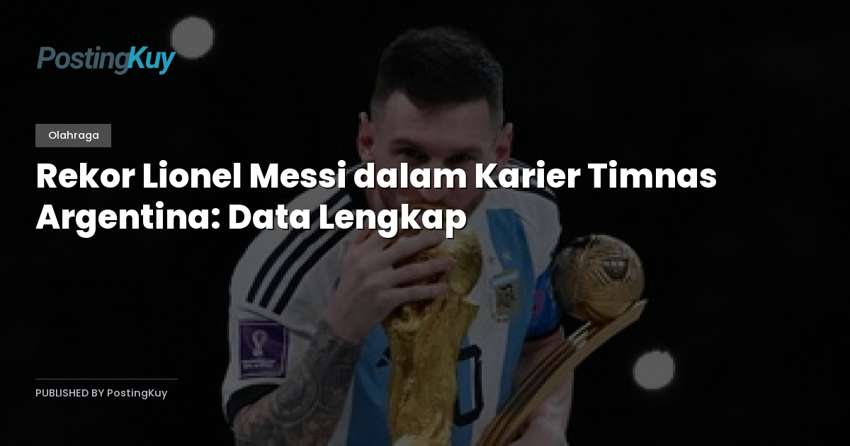 Rekor Lionel Messi dalam Karier Timnas Argentina: Data Lengkap