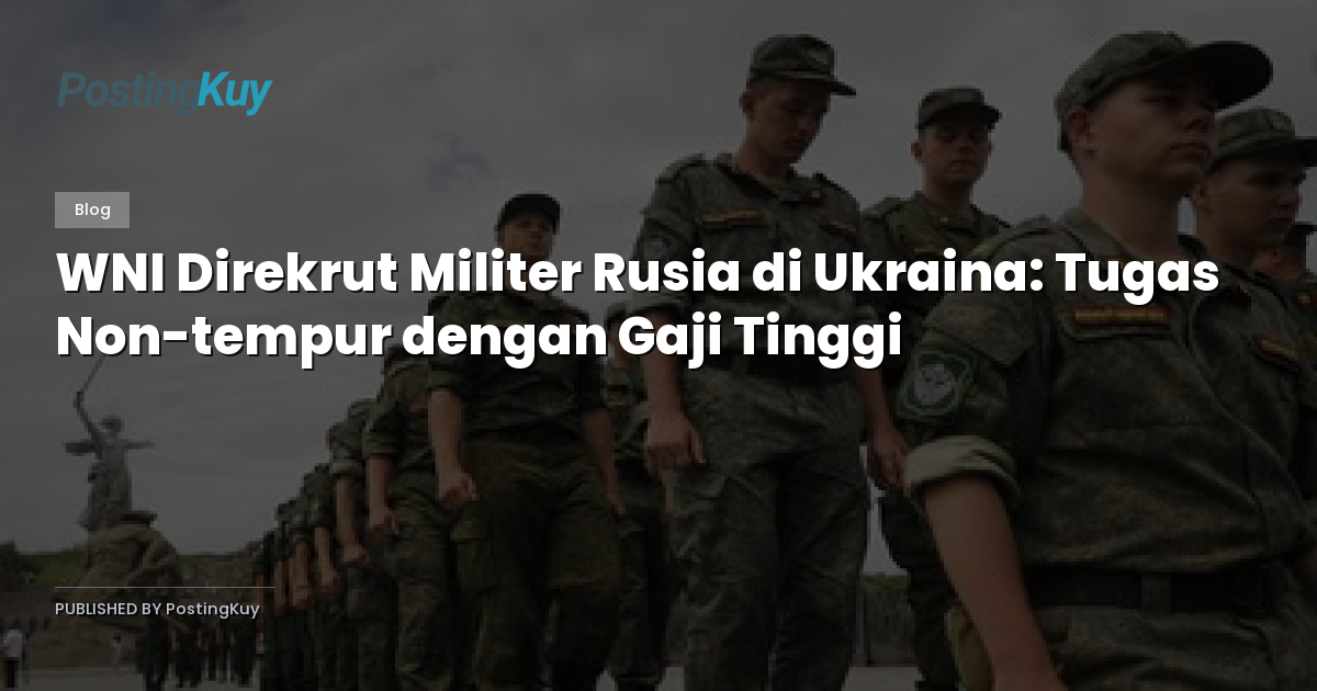 WNI Direkrut Militer Rusia di Ukraina: Tugas Non-tempur dengan Gaji Tinggi