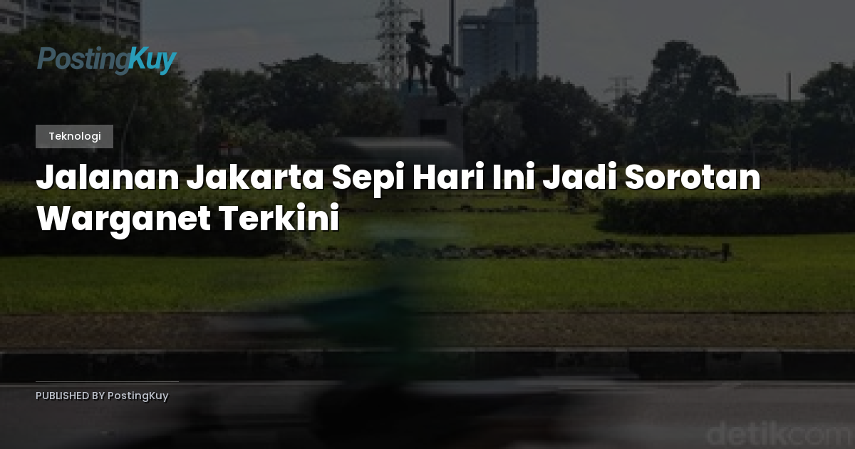 Jalanan Jakarta Sepi Hari Ini Jadi Sorotan Warganet Terkini