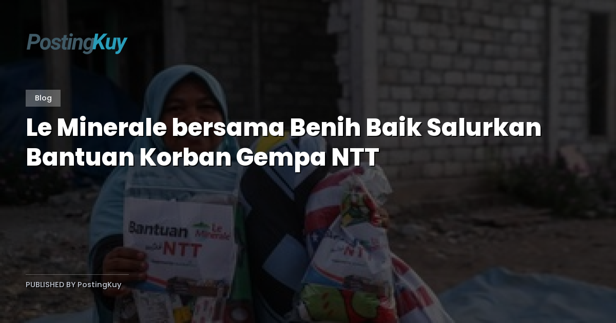 Le Minerale bersama Benih Baik Salurkan Bantuan Korban Gempa NTT