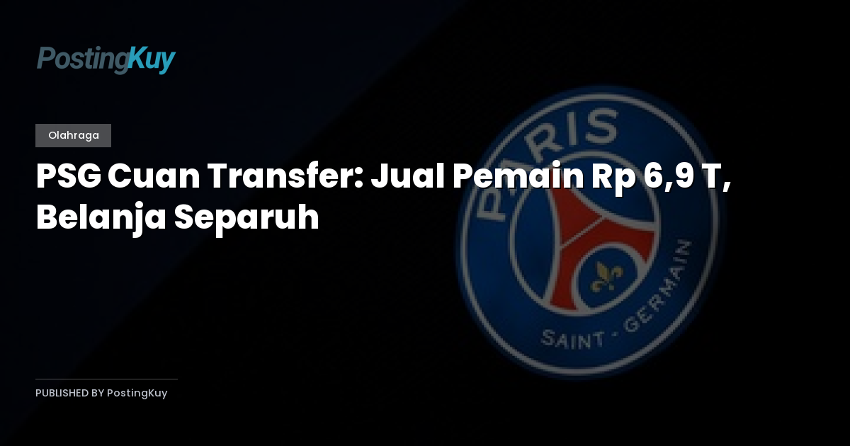 PSG Cuan Transfer: Jual Pemain Rp 6,9 T, Belanja Separuh