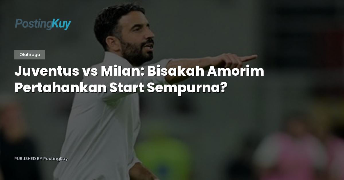 Juventus vs Milan: Bisakah Amorim Pertahankan Start Sempurna?