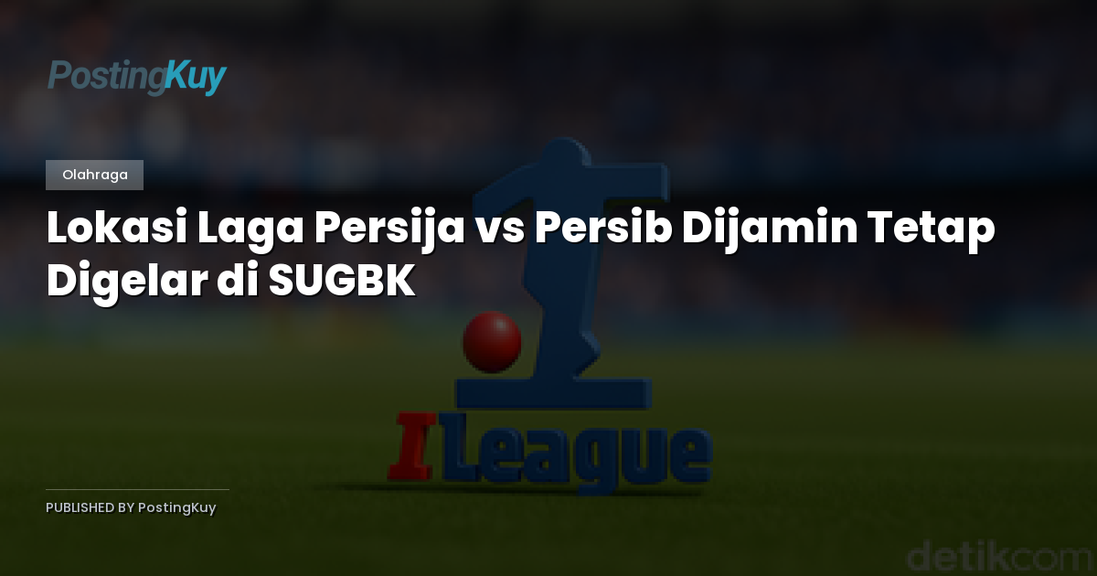Lokasi Laga Persija vs Persib Dijamin Tetap Digelar di SUGBK