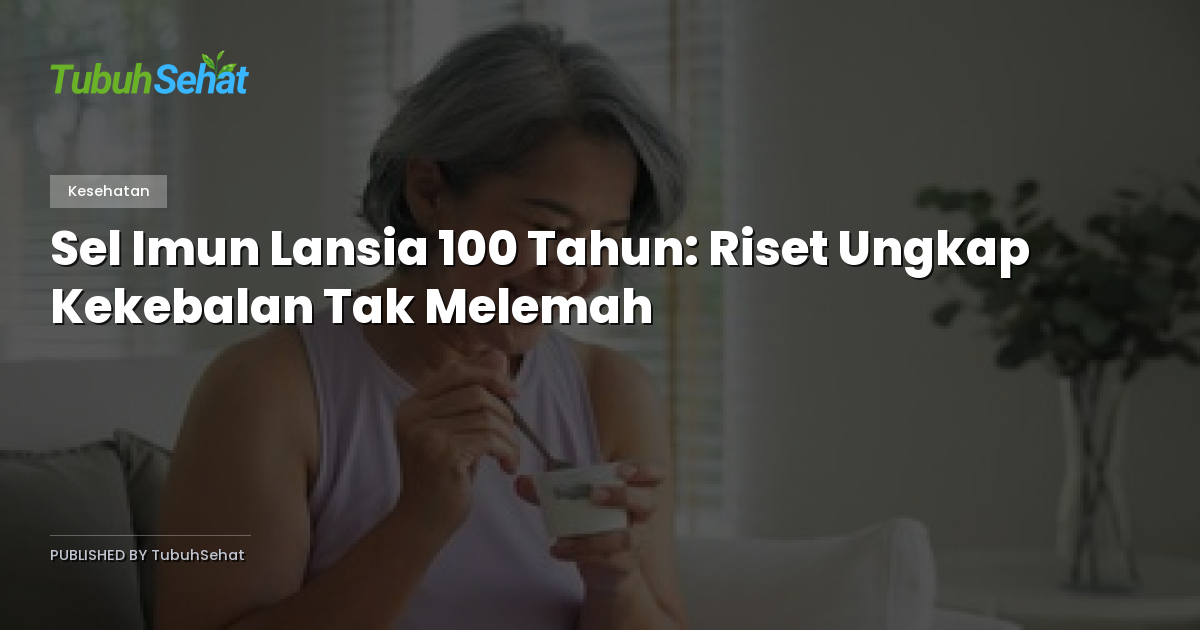 Sel Imun Lansia 100 Tahun: Riset Ungkap Kekebalan Tak Melemah