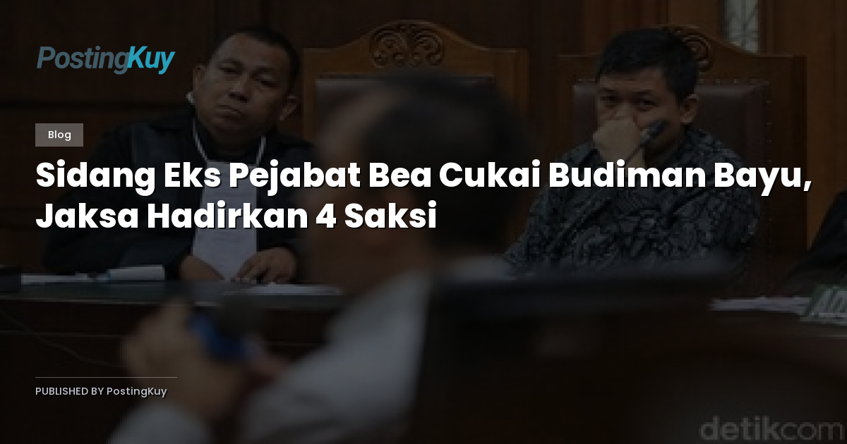 Sidang Eks Pejabat Bea Cukai Budiman Bayu, Jaksa Hadirkan 4 Saksi