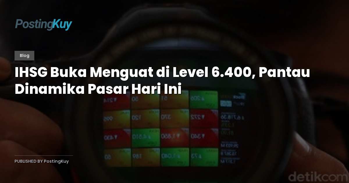 IHSG Buka Menguat di Level 6.400, Pantau Dinamika Pasar Hari Ini