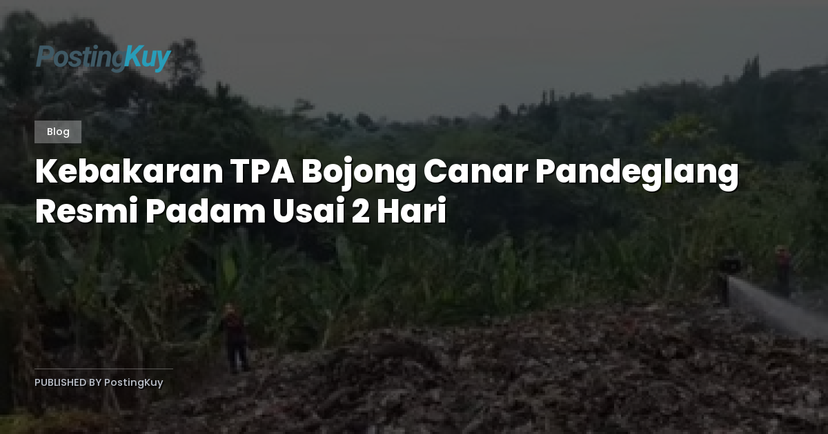 Kebakaran TPA Bojong Canar Pandeglang Resmi Padam Usai 2 Hari