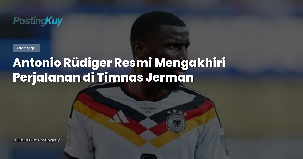 Antonio Rüdiger Resmi Mengakhiri Perjalanan di Timnas Jerman