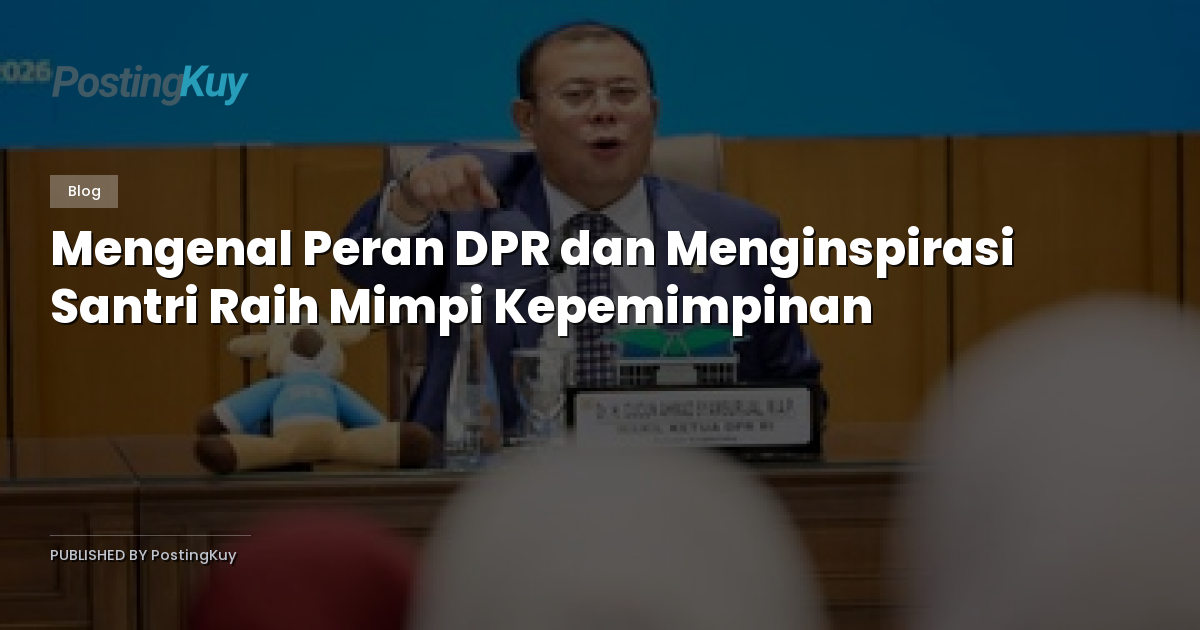 Mengenal Peran DPR dan Menginspirasi Santri Raih Mimpi Kepemimpinan