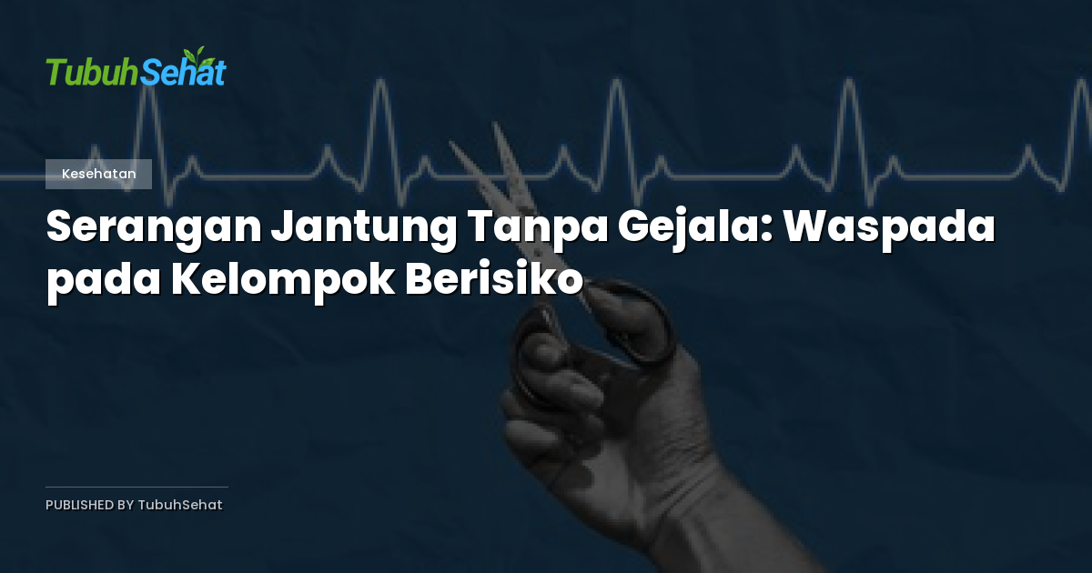 Serangan Jantung Tanpa Gejala: Waspada pada Kelompok Berisiko