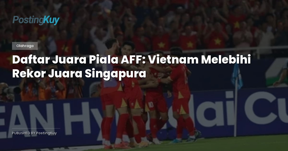 Daftar Juara Piala AFF: Vietnam Melebihi Rekor Juara Singapura