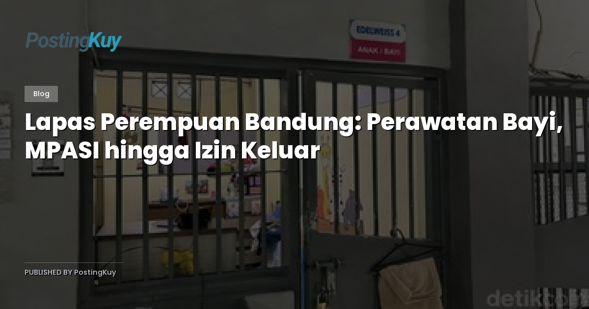 Lapas Perempuan Bandung: Perawatan Bayi, MPASI hingga Izin Keluar