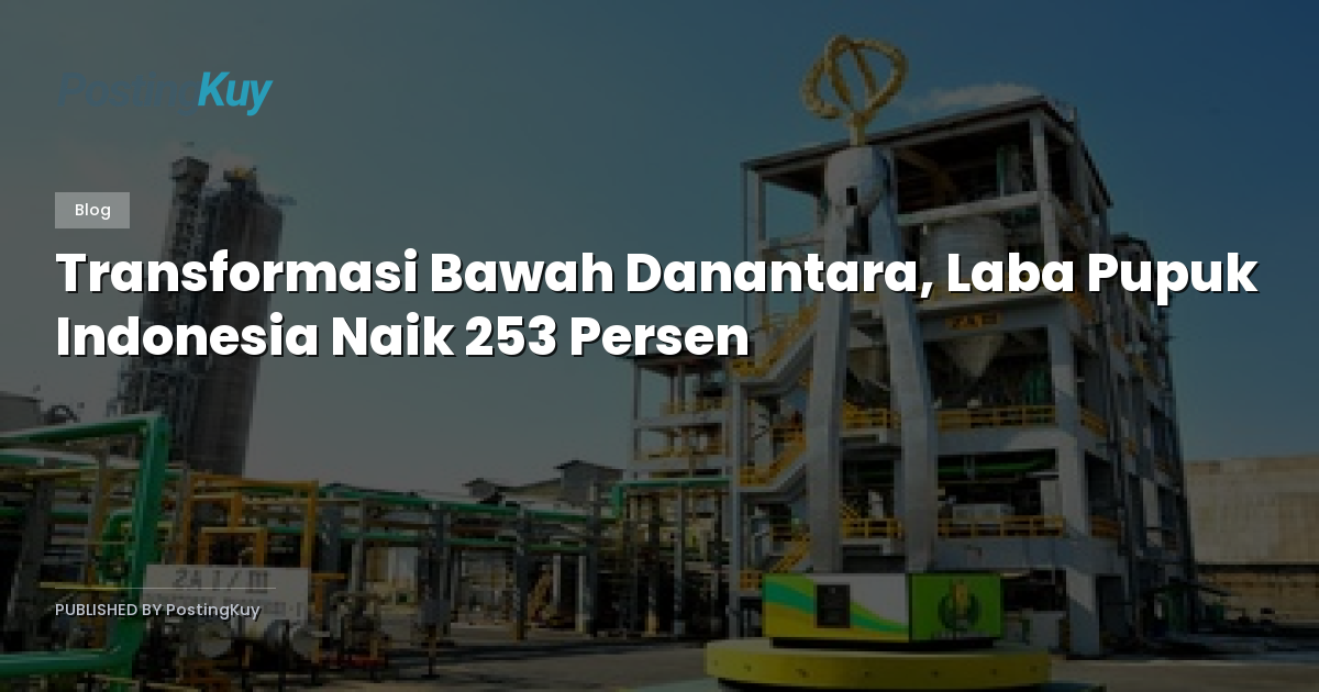 Transformasi Bawah Danantara, Laba Pupuk Indonesia Naik 253 Persen