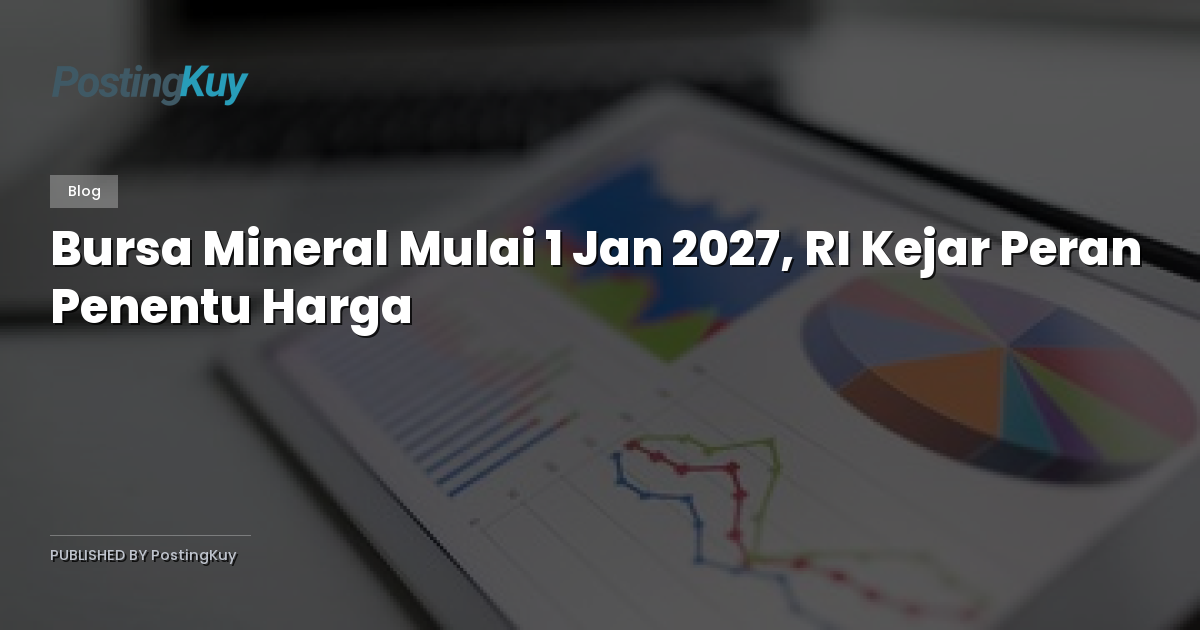 Bursa Mineral Mulai 1 Jan 2027, RI Kejar Peran Penentu Harga