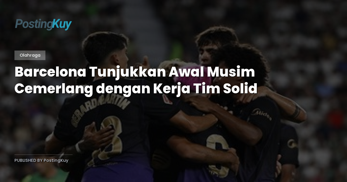 Barcelona Tunjukkan Awal Musim Cemerlang dengan Kerja Tim Solid