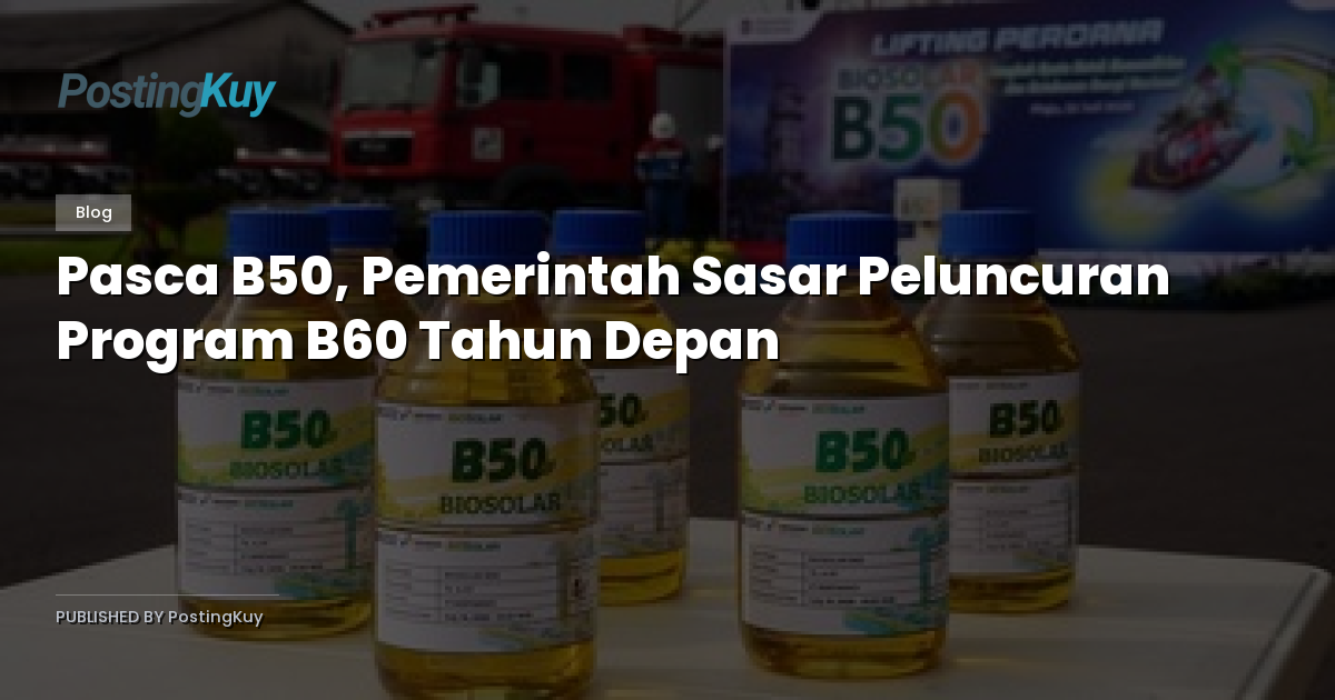 Pasca B50, Pemerintah Sasar Peluncuran Program B60 Tahun Depan