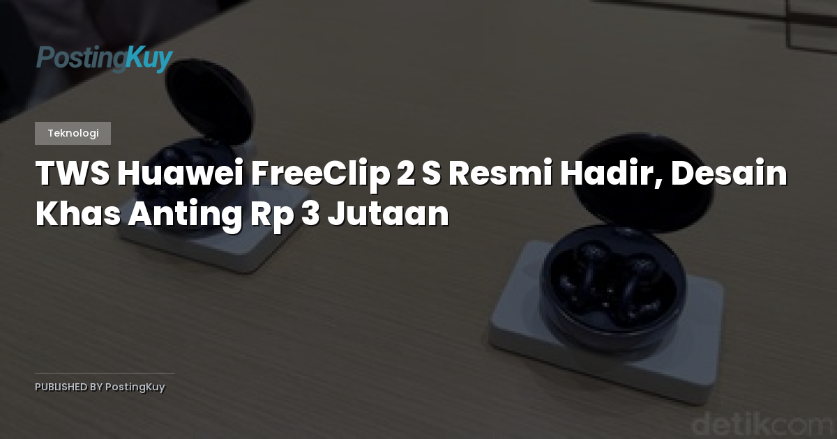 TWS Huawei FreeClip 2 S Resmi Hadir, Desain Khas Anting Rp 3 Jutaan