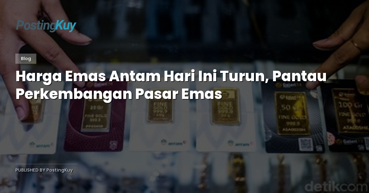 Harga Emas Antam Hari Ini Turun, Pantau Perkembangan Pasar Emas
