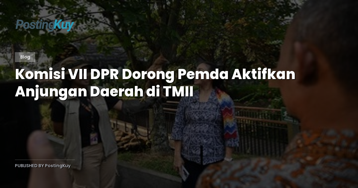 Komisi VII DPR Dorong Pemda Aktifkan Anjungan Daerah di TMII