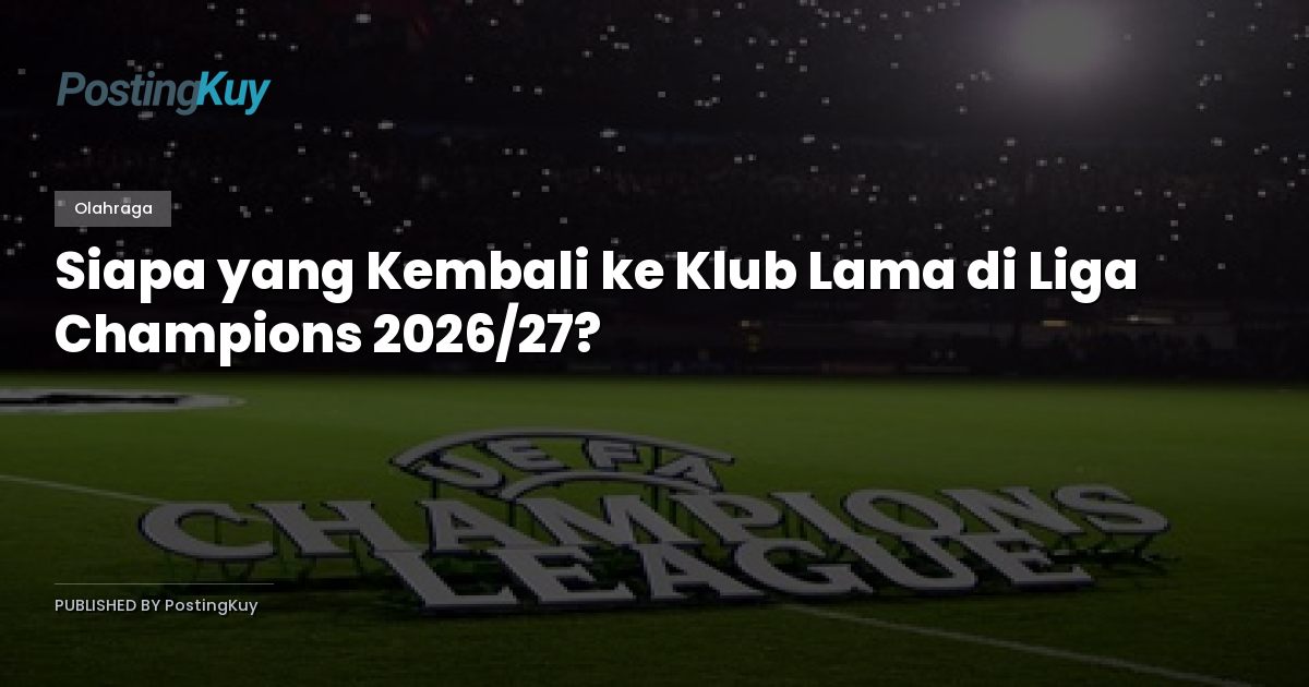 Siapa yang Kembali ke Klub Lama di Liga Champions 2026/27?