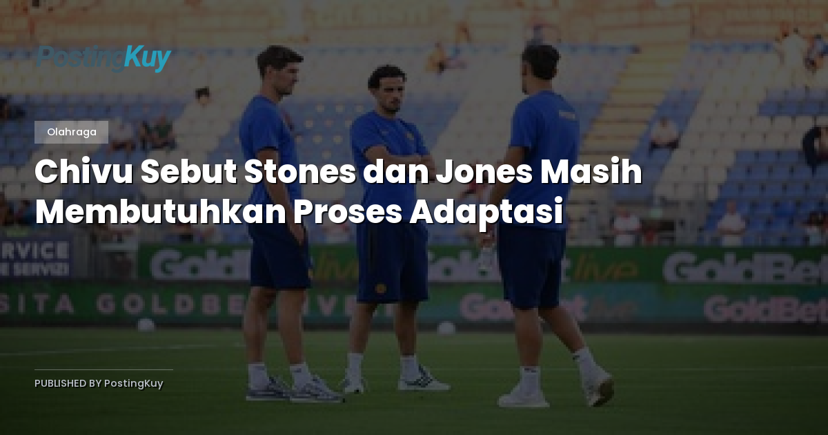 Chivu Sebut Stones dan Jones Masih Membutuhkan Proses Adaptasi