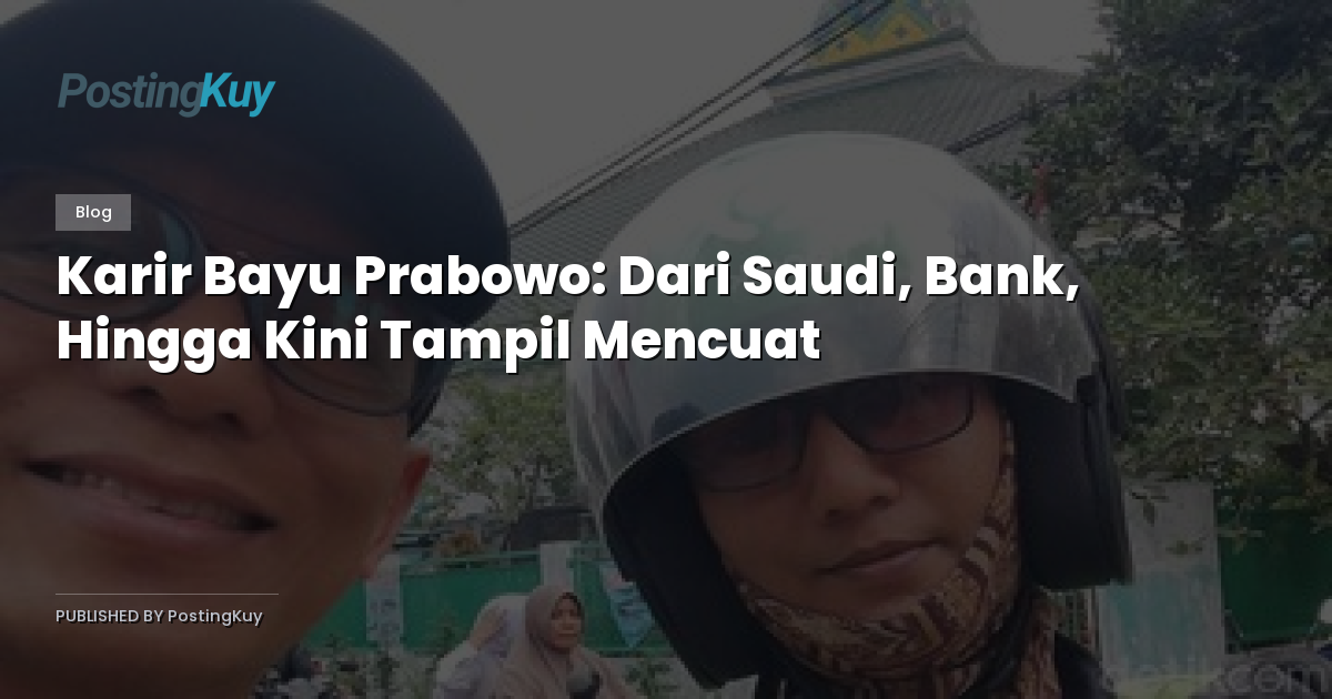 Karir Bayu Prabowo: Dari Saudi, Bank, Hingga Kini Tampil Mencuat